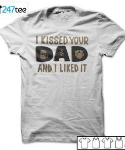 I Kissed Your Dad And I Liked It Unisex Shirt