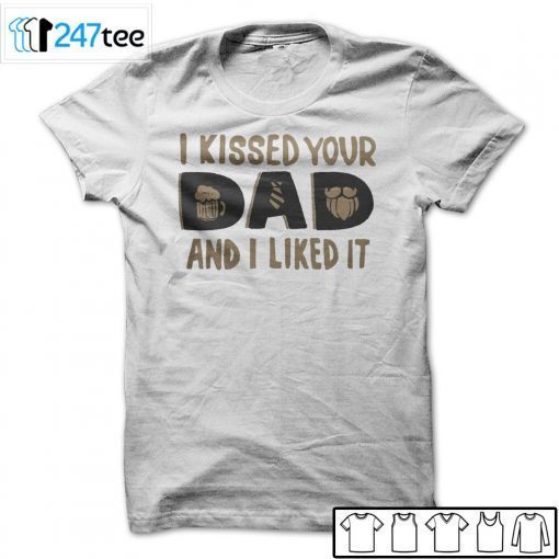 I Kissed Your Dad And I Liked It Unisex Shirt