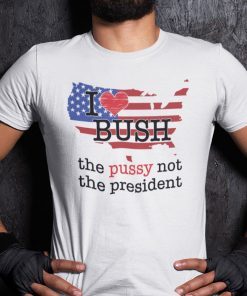 I Love Bush Not The President The Pussy Not The President Classic Shirt