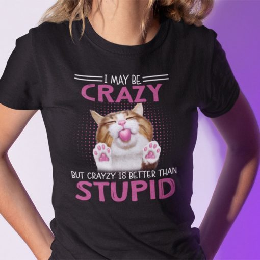 I May Be Crazy But Crazy Is Better Than Stupid 2021 Shirt