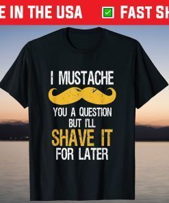 I Mustache You A Question But In Shave It For Later T-Shirt