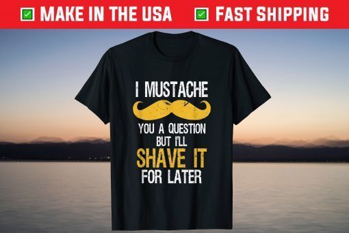 I Mustache You A Question But In Shave It For Later T-Shirt