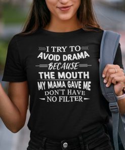 I Try To Avoid Drama Because The Mouth Don’t Have No Filter Gift Shirt