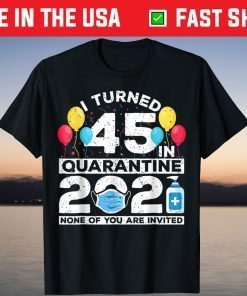 I Turned 45 In Quarantine 2021 45th Birthday T-Shirt