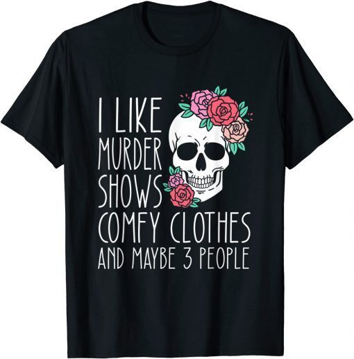 I Like Murder Shows Comfy Clothes And Maybe 3 People Gift Shirt