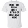 I Wish I Was Full Of Donuts Instead Of Existential Dread Unisex shirt