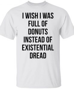 I Wish I Was Full Of Donuts Instead Of Existential Dread Unisex shirt