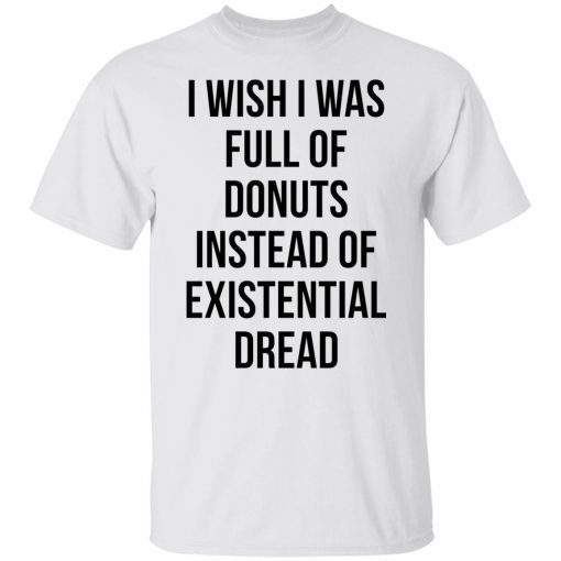 I Wish I Was Full Of Donuts Instead Of Existential Dread Unisex shirt