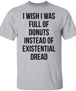 I Wish I Was Full Of Donuts Instead Of Existential Dread Unisex shirt