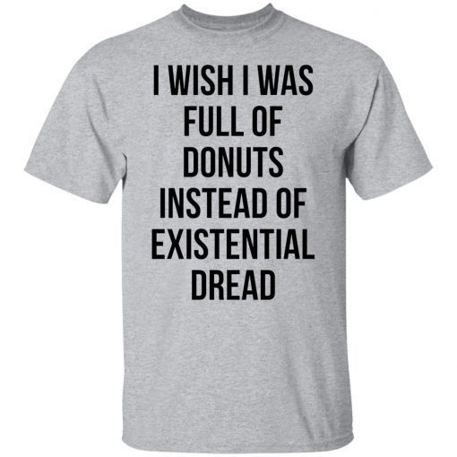 I Wish I Was Full Of Donuts Instead Of Existential Dread Unisex shirt