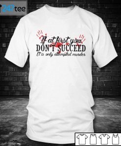 If At First You Don’t Succeed It Is Only Attempted Murder Unisex Shirt