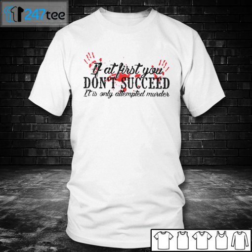 If At First You Don’t Succeed It Is Only Attempted Murder Unisex Shirt