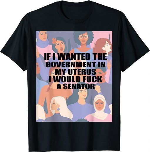 If I Wanted The Government In My Uterus Women protect Us 2021 Shirt