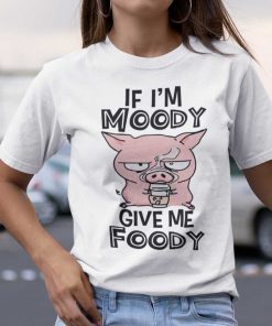 If I’m Moody Give Me Foody Pink Pig Shirt