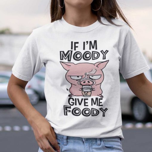 If I’m Moody Give Me Foody Pink Pig Shirt