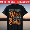 If You Think I Am A Witch You Should Meet My Sister Witch T-Shirt