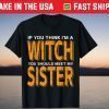 If You Think I'm A Witch You Should Meet My Sister Halloween T-Shirt