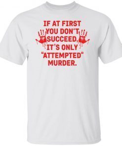 If At First You Don’t Succeed It’s Only Attempted Murder Classic shirt