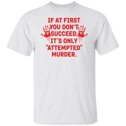 If At First You Don’t Succeed It’s Only Attempted Murder Classic shirt