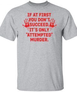 If At First You Don’t Succeed It’s Only Attempted Murder Classic shirt