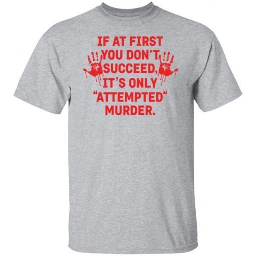 If At First You Don’t Succeed It’s Only Attempted Murder Classic shirt