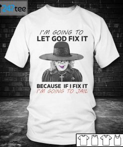 I’m Going To Let God Fix It Because If I Fix It I’m Going To Jail Gift Shirt