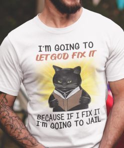 I’m Going To Let God Fix It Because If I Fix It I’m Going To Jail Classic Shirt