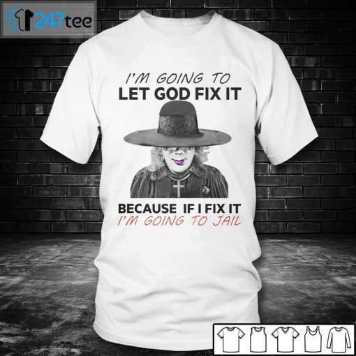 I’m Going To Let God Fix It Because If I Fix It I’m Going To Jail Gift Shirt