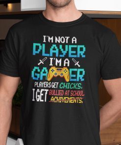 I’m Not A Player I’m A Gamer Players Get Chicks I Get Bullied Unisex Shirt