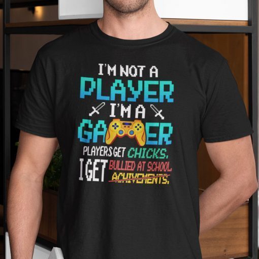 I’m Not A Player I’m A Gamer Players Get Chicks I Get Bullied Unisex Shirt