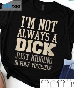 I’m Not Always A Dick Just Kidding Gofuck Yourself Unisex Shirt