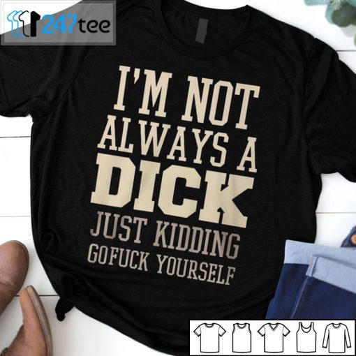 I’m Not Always A Dick Just Kidding Gofuck Yourself Unisex Shirt