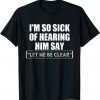 I'm So Sick Of Hearing Him Say "Let Me Be Clear" Anti Biden 2021 Shirt