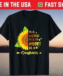 In a World Full of Roses Be a Sunflower T-Shirt