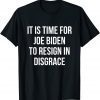 It Is Time For Joe Biden To Resign In Disgrace - Anti Biden Gift Shirt