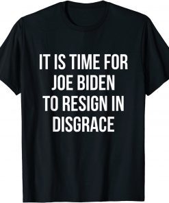 It Is Time For Joe Biden To Resign In Disgrace - Anti Biden Gift Shirt
