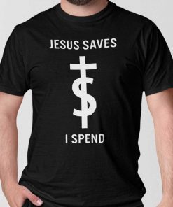Jesus Saves I Spend Limited Shirt