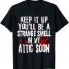 Keep It Up You'll Be A Strange Smell In My Attic Soon Limited Shirt