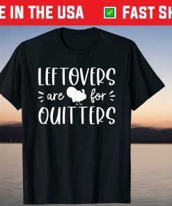 Leftovers Are For Quitters Turkey Thanksgiving Dinner T-Shirt