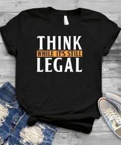 Men Think While It's Still Legal Gift Shirt