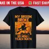 My Broom Broke So Now I Teach Math Witch Halloween Shirt
