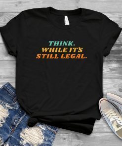 Think while it´s still legal US 2021 Shirt