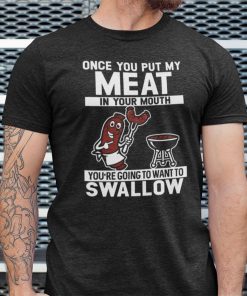 Once You Put My Meat In Your Mouth You Want To Swallow Unisex Shirt