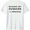 Raising My Husband Is Exhausting Limited T-Shirt
