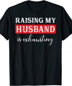 Raising My Husband Is Exhausting Gift Shirt