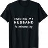 Raising My Husband Is Exhausting T-ShirtRaising My Husband Is Exhausting T-Shirt