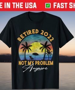 Retired 2022 Not My Problem Anymore Shirt