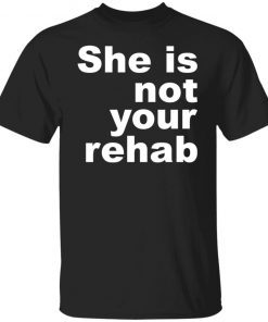 She Is Not Your Rehab Us 2021 Shirt