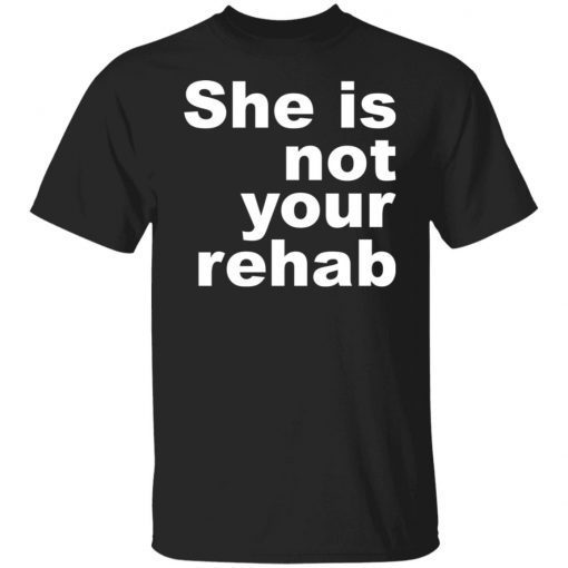 She Is Not Your Rehab Us 2021 Shirt