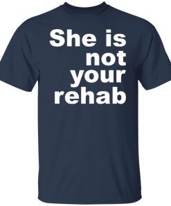 She Is Not Your Rehab Us 2021 Shirt